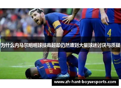 为什么内马尔明明球技高超却仍然遭到大量球迷讨厌与质疑