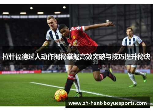 拉什福德过人动作揭秘掌握高效突破与技巧提升秘诀