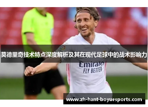 莫德里奇技术特点深度解析及其在现代足球中的战术影响力