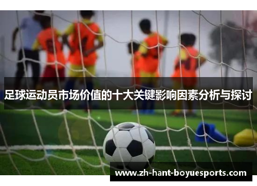 足球运动员市场价值的十大关键影响因素分析与探讨