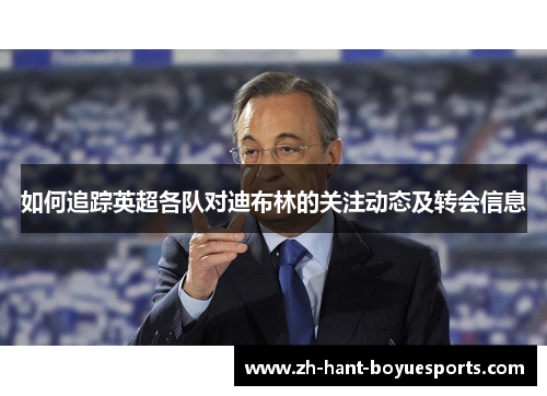 如何追踪英超各队对迪布林的关注动态及转会信息