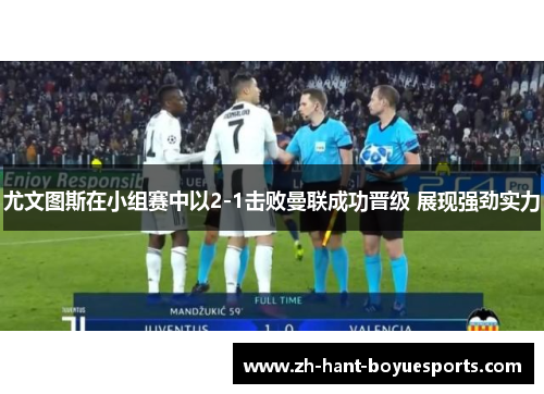 尤文图斯在小组赛中以2-1击败曼联成功晋级 展现强劲实力
