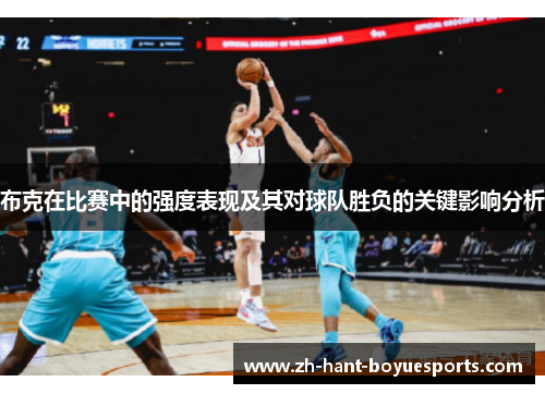 布克在比赛中的强度表现及其对球队胜负的关键影响分析