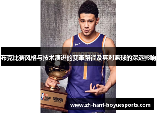布克比赛风格与技术演进的变革路径及其对篮球的深远影响 布克比赛风格与技术演进的变革路径及其对篮球的深远影响
