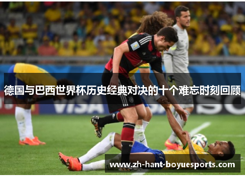 德国与巴西世界杯历史经典对决的十个难忘时刻回顾