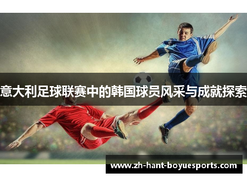 意大利足球联赛中的韩国球员风采与成就探索 意大利足球联赛中的韩国球员风采与成就探索
