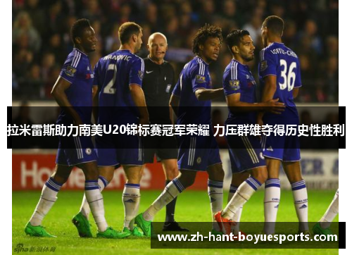 拉米雷斯助力南美U20锦标赛冠军荣耀 力压群雄夺得历史性胜利 拉米雷斯助力南美U20锦标赛冠军荣耀 力压群雄夺得历史性胜利