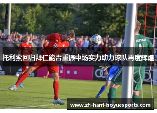托利索回归拜仁能否重振中场实力助力球队再度辉煌