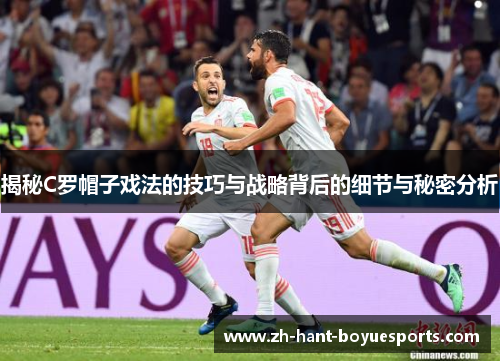 揭秘C罗帽子戏法的技巧与战略背后的细节与秘密分析