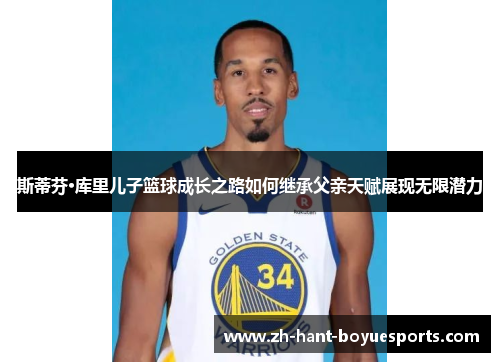 斯蒂芬·库里儿子篮球成长之路如何继承父亲天赋展现无限潜力