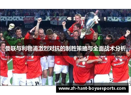 曼联与利物浦激烈对抗的制胜策略与全面战术分析 曼联与利物浦激烈对抗的制胜策略与全面战术分析