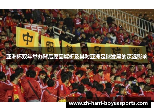 亚洲杯双年举办背后原因解析及其对亚洲足球发展的深远影响 亚洲杯双年举办背后原因解析及其对亚洲足球发展的深远影响