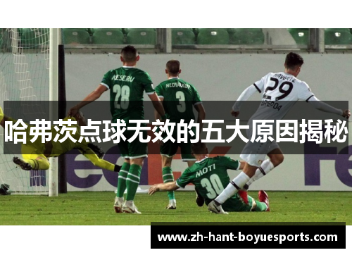 哈弗茨点球无效的五大原因揭秘 哈弗茨点球无效的五大原因揭秘