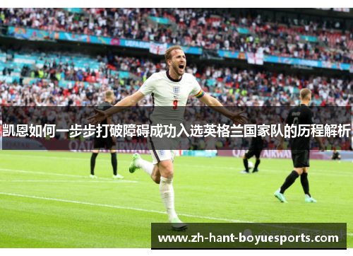 凯恩如何一步步打破障碍成功入选英格兰国家队的历程解析 凯恩如何一步步打破障碍成功入选英格兰国家队的历程解析