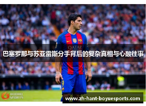 巴塞罗那与苏亚雷斯分手背后的复杂真相与心酸往事