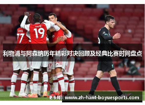利物浦与阿森纳历年精彩对决回顾及经典比赛时间盘点