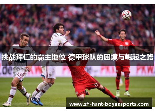 挑战拜仁的霸主地位 德甲球队的困境与崛起之路