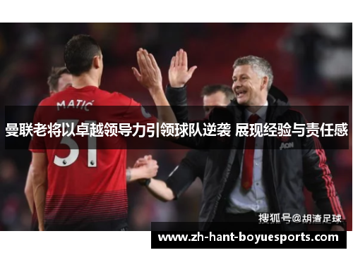 曼联老将以卓越领导力引领球队逆袭 展现经验与责任感