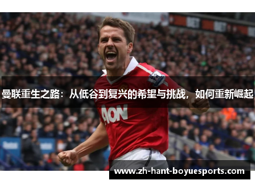 曼联重生之路：从低谷到复兴的希望与挑战，如何重新崛起