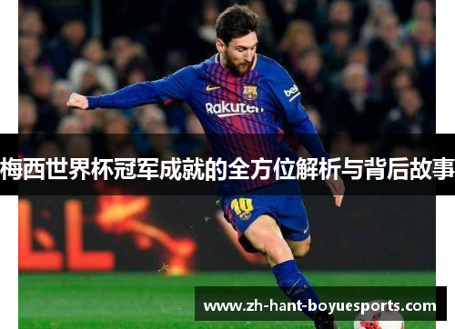 梅西世界杯冠军成就的全方位解析与背后故事