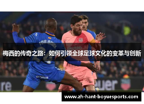 梅西的传奇之路：如何引领全球足球文化的变革与创新