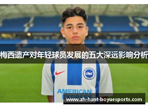 梅西遗产对年轻球员发展的五大深远影响分析