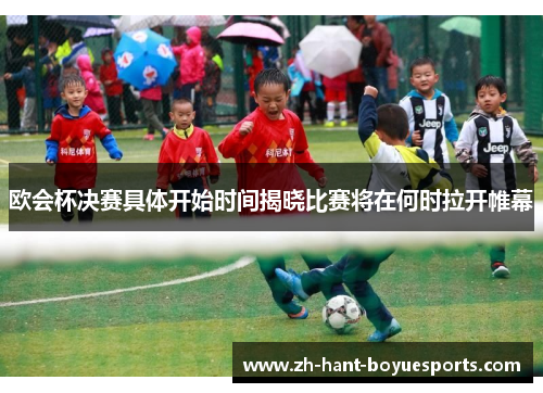 欧会杯决赛具体开始时间揭晓比赛将在何时拉开帷幕