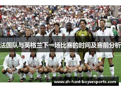 法国队与英格兰下一场比赛的时间及赛前分析
