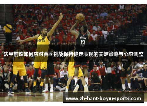 法甲前锋如何应对赛季挑战保持稳定表现的关键策略与心态调整