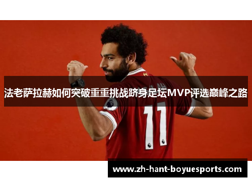 法老萨拉赫如何突破重重挑战跻身足坛MVP评选巅峰之路