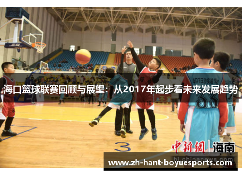 海口篮球联赛回顾与展望:从2017年起步看未来发展趋势 海口篮球联赛回顾与展望:从2017年起步看未来发展趋势