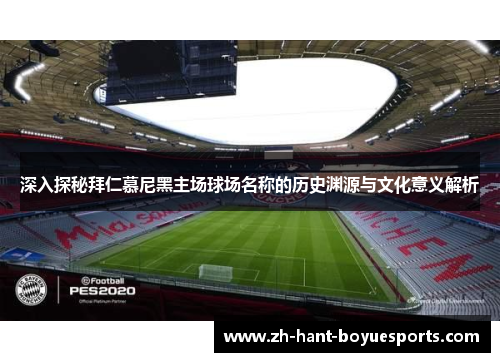 深入探秘拜仁慕尼黑主场球场名称的历史渊源与文化意义解析