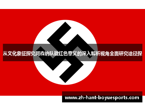 从文化象征探究阿森纳队徽红色意义的深入解析视角全面研究途径探 从文化象征探究阿森纳队徽红色意义的深入解析视角全面研究途径探