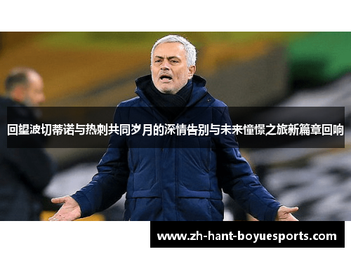 回望波切蒂诺与热刺共同岁月的深情告别与未来憧憬之旅新篇章回响 回望波切蒂诺与热刺共同岁月的深情告别与未来憧憬之旅新篇章回响