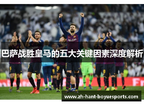 巴萨战胜皇马的五大关键因素深度解析