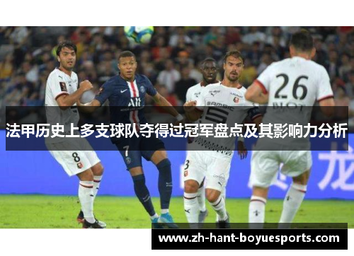 法甲历史上多支球队夺得过冠军盘点及其影响力分析 法甲历史上多支球队夺得过冠军盘点及其影响力分析