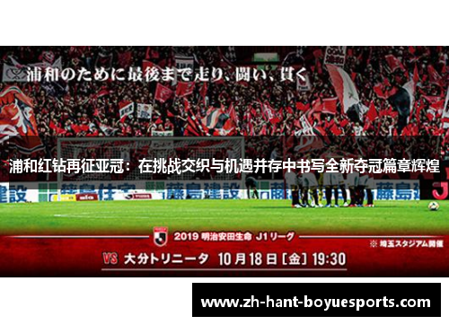 浦和红钻再征亚冠:在挑战交织与机遇并存中书写全新夺冠篇章辉煌 浦和红钻再征亚冠:在挑战交织与机遇并存中书写全新夺冠篇章辉煌