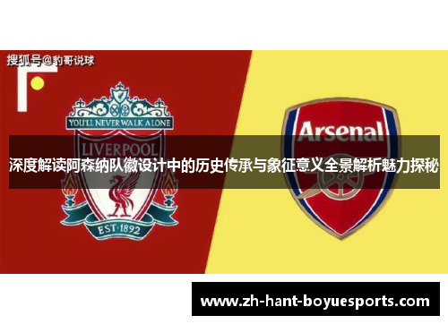 深度解读阿森纳队徽设计中的历史传承与象征意义全景解析魅力探秘 深度解读阿森纳队徽设计中的历史传承与象征意义全景解析魅力探秘