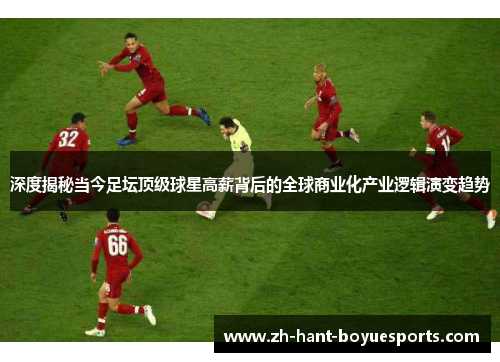 深度揭秘当今足坛顶级球星高薪背后的全球商业化产业逻辑演变趋势 深度揭秘当今足坛顶级球星高薪背后的全球商业化产业逻辑演变趋势