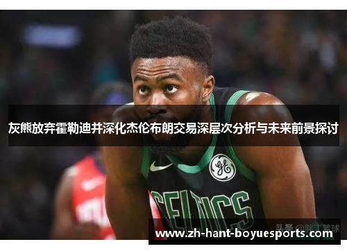 灰熊放弃霍勒迪并深化杰伦布朗交易深层次分析与未来前景探讨