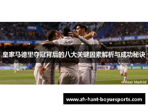 皇家马德里夺冠背后的八大关键因素解析与成功秘诀 皇家马德里夺冠背后的八大关键因素解析与成功秘诀