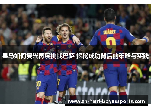 皇马如何复兴再度挑战巴萨 揭秘成功背后的策略与实践 皇马如何复兴再度挑战巴萨 揭秘成功背后的策略与实践