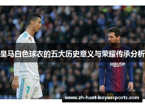 皇马白色球衣的五大历史意义与荣耀传承分析