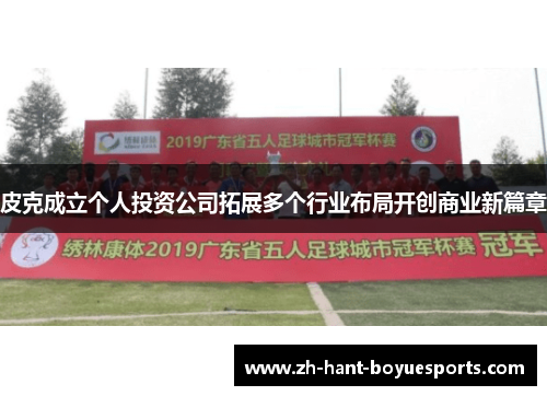 皮克成立个人投资公司拓展多个行业布局开创商业新篇章