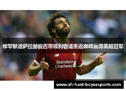 穆罕默德萨拉赫能否带领利物浦重返巅峰赢得英超冠军