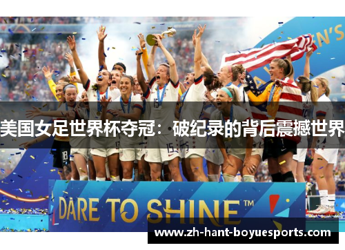 美国女足世界杯夺冠：破纪录的背后震撼世界