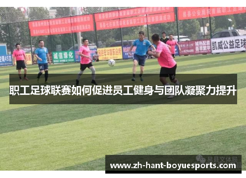 职工足球联赛如何促进员工健身与团队凝聚力提升