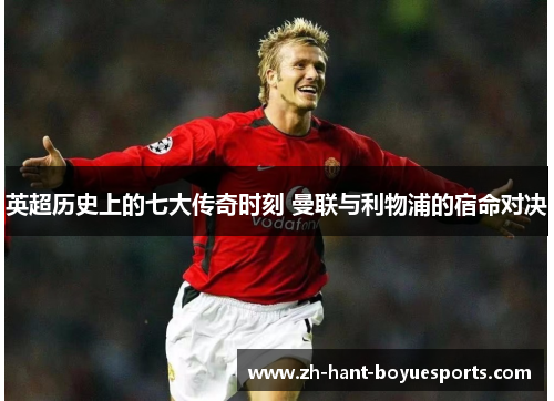 英超历史上的七大传奇时刻 曼联与利物浦的宿命对决