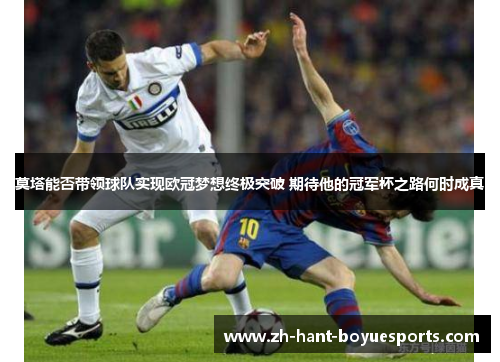 莫塔能否带领球队实现欧冠梦想终极突破 期待他的冠军杯之路何时成真
