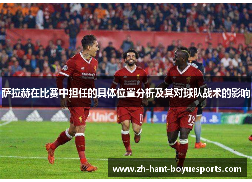 萨拉赫在比赛中担任的具体位置分析及其对球队战术的影响